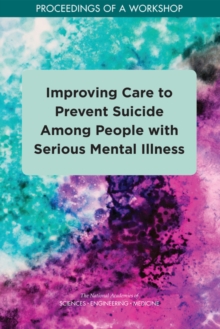 Improving Care to Prevent Suicide Among People with Serious Mental Illness : Proceedings of a Workshop