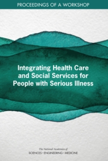 Integrating Health Care and Social Services for People with Serious Illness : Proceedings of a Workshop