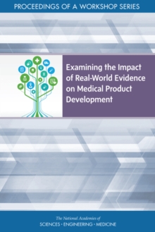 Examining the Impact of Real-World Evidence on Medical Product Development : Proceedings of a Workshop Series