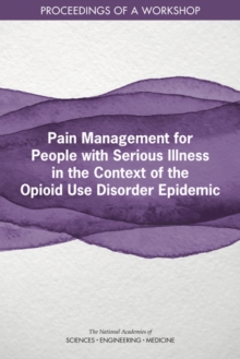 Pain Management for People with Serious Illness in the Context of the Opioid Use Disorder Epidemic : Proceedings of a Workshop