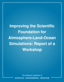 Improving the Scientific Foundation for Atmosphere-Land-Ocean Simulations : Report of a Workshop