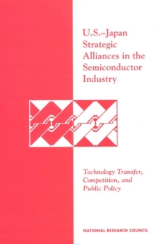 U.S.-Japan Strategic Alliances in the Semiconductor Industry : Technology Transfer, Competition, and Public Policy