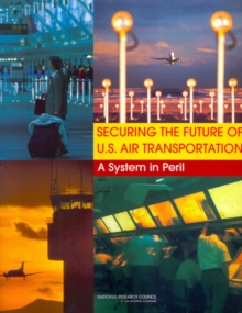 Securing the Future of U.S. Air Transportation : A System in Peril