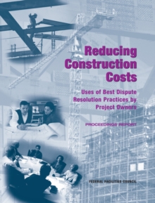 Reducing Construction Costs : Uses of Best Dispute Resolution Practices by Project Owners: Proceedings Report