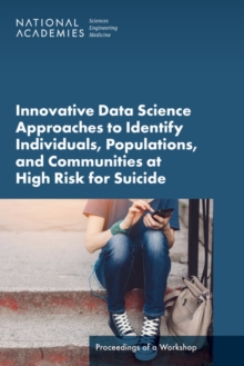 Innovative Data Science Approaches to Identify Individuals, Populations, and Communities at High Risk for Suicide : Proceedings of a Workshop