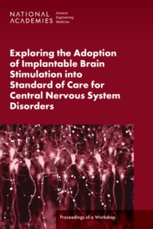 Exploring the Adoption of Implantable Brain Stimulation into Standard of Care for Central Nervous System Disorders : Proceedings of a Workshop