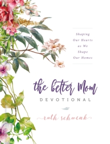 The Better Mom Devotional : Shaping Our Hearts As We Shape Our Homes