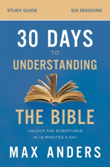 30 Days to Understanding the Bible Study Guide : Unlock the Scriptures in 15 Minutes a Day