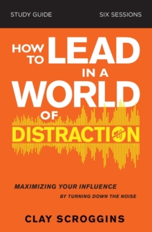 How to Lead in a World of Distraction Study Guide : Maximizing Your Influence by Turning Down the Noise