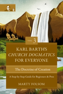 Karl Barth's Church Dogmatics for Everyone, Volume 3---The Doctrine of Creation : A Step-by-Step Guide for Beginners and Pros