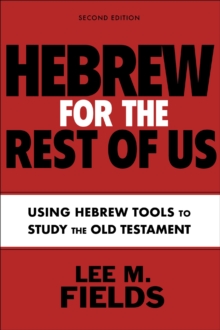 Hebrew for the Rest of Us, Second Edition : Using Hebrew Tools to Study the Old Testament