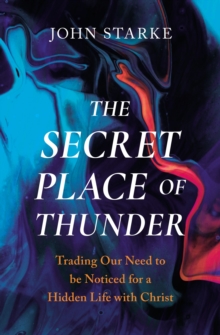 The Secret Place of Thunder : Trading Our Need to be Noticed for a Hidden Life with Christ