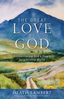 The Great Love of God : Encountering Gods Heart for a Hostile World