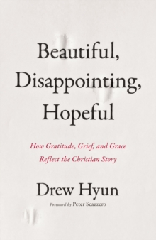 Beautiful, Disappointing, Hopeful : How Gratitude, Grief, and Grace Reflect the Christian Story