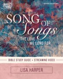 Song of Songs Bible Study Guide plus Streaming Video : The Love We Long For