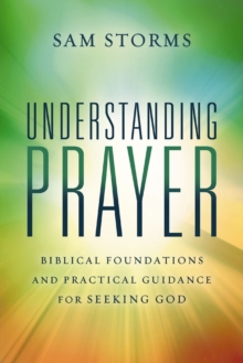 Understanding Prayer : Biblical Foundations and Practical Guidance for Seeking God