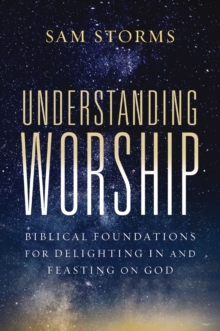 Understanding Worship : Biblical Foundations for Delighting in and Feasting on God