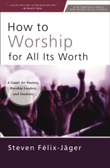 How to Worship for All Its Worth : A Guide for Pastors, Worship Leaders, and Students