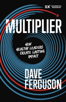 Multiplier : How to be a Healthy Leader that Creates Lasting Impact