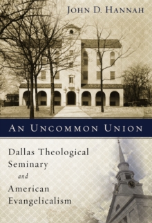 An Uncommon Union : Dallas Theological Seminary and American Evangelicalism