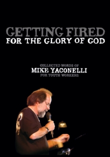 Getting Fired for the Glory of God : Collected Words of Mike Yaconelli for Youth Workers