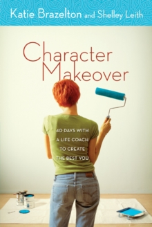 Character Makeover : 40 Days with a Life Coach to Create the Best You