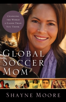 Global Soccer Mom : Changing the World Is Easier Than You Think