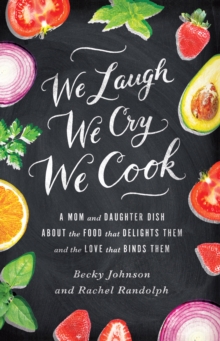 We Laugh, We Cry, We Cook : A Mom and Daughter Dish about the Food That Delights Them and the Love That Binds Them