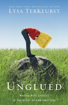 Unglued : Making Wise Choices in the Midst of Raw Emotions