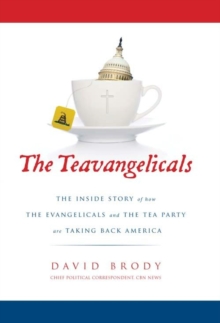 The Teavangelicals : The Inside Story of How the Evangelicals and the Tea Party are Taking Back America