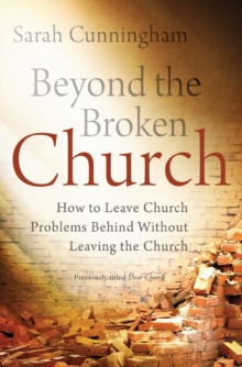 Beyond the Broken Church : How to Leave Church Problems Behind Without Leaving the Church