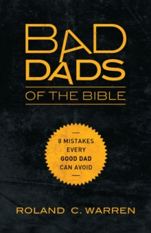 Bad Dads of the Bible : 8 Mistakes  Every Good Dad  Can Avoid