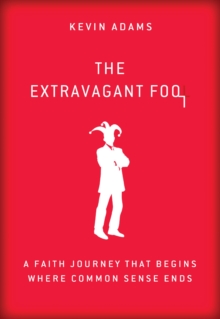 The Extravagant Fool : A Faith Journey That Begins Where Common Sense Ends