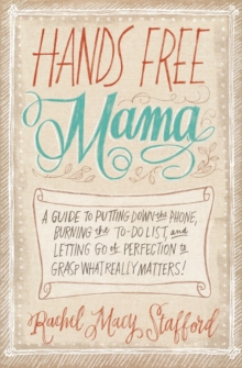 Hands Free Mama : A Guide to Putting Down the Phone, Burning the To-Do List, and Letting Go of Perfection to Grasp What Really Matters!, Paperback / softback Book Hands Free Mama : A Guide to Putting Down the Phone, Burning the To-Do List, and Letting Go of Perfection to Grasp What Really Matters!, Paperback / softback Book