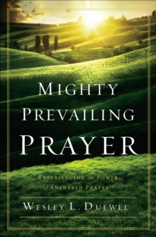 Mighty Prevailing Prayer : Experiencing the Power of Answered Prayer