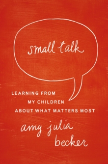 Small Talk : Learning From My Children About What Matters Most