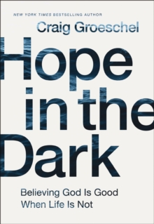 Hope In The Dark : Believing God Is Good When Life Is Not