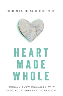 Heart Made Whole : Turning Your Unhealed Pain into Your Greatest Strength, Paperback / softback Book Heart Made Whole : Turning Your Unhealed Pain into Your Greatest Strength, Paperback / softback Book