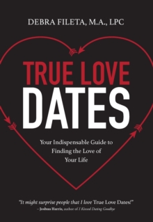 True Love Dates : Your Indispensable Guide To Finding The Love Of Your Life