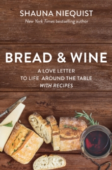 Bread and   Wine : A Love Letter to Life Around the Table with Recipes