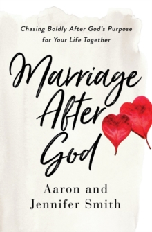 Marriage After God : Chasing Boldly After Gods Purpose for Your Life Together