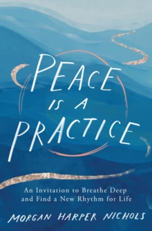 Peace Is a Practice : An Invitation to Breathe Deep and Find a New Rhythm for Life