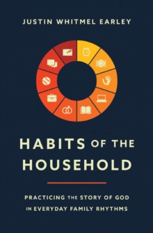 Habits of the Household : Practicing the Story of God in Everyday Family Rhythms