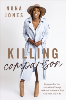 Killing Comparison : Reject the Lie You Aren't Good Enough and Live Confident in Who God Made You to Be