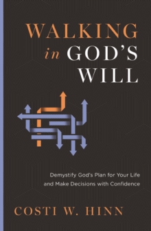 Walking in God's Will : Demystify God's Plan for Your Life and Make Decisions with Confidence