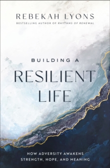 Building a Resilient Life : How Adversity Awakens Strength, Hope, and Meaning