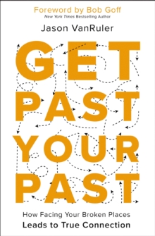 Get Past Your Past : How Facing Your Broken Places Leads to True Connection