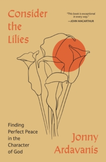 Consider the Lilies : Finding Perfect Peace in the Character of God