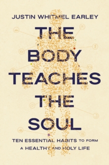 The Body Teaches the Soul : Ten Essential Habits to Form a Healthy and Holy Life