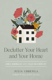Declutter Your Heart and Your Home : How a Minimalist Life Yields Maximum Joy